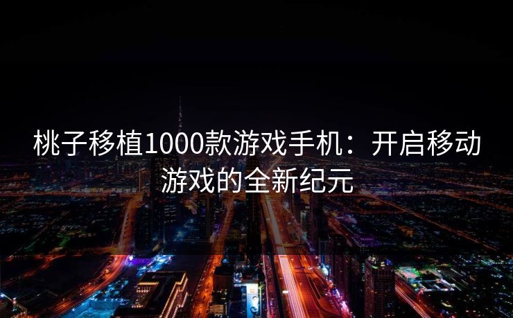 桃子移植1000款游戏手机：开启移动游戏的全新纪元