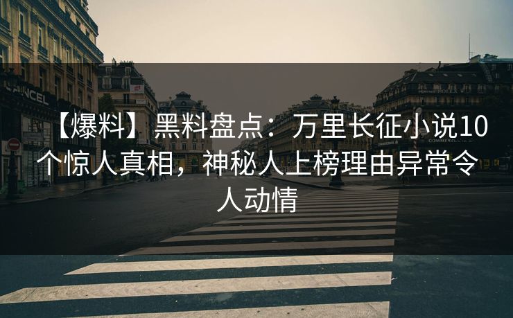 【爆料】黑料盘点:万里长征小说10个惊人真相,神秘人上榜理由异常令人动情 【爆料】黑料盘点:万里长征小说10个惊人真相,神秘人上榜理由异常令人动情