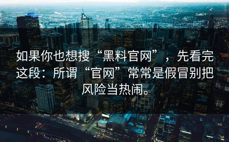 如果你也想搜“黑料官网”，先看完这段：所谓“官网”常常是假冒别把风险当热闹。